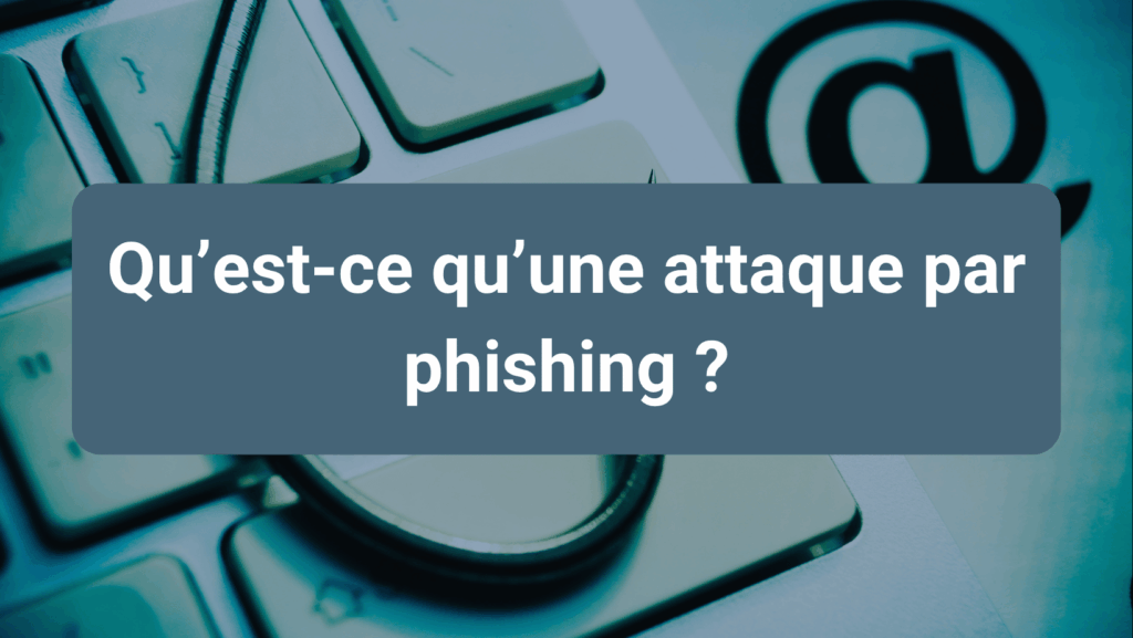 Sensibilisation à la cybersécurité : comprendre les attaques par phishing pour mieux protéger ses données et son entreprise