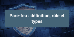 Informations clés sur les pare-feux : leur rôle, leur utilité et les différents types pour sécuriser un réseau informatique.