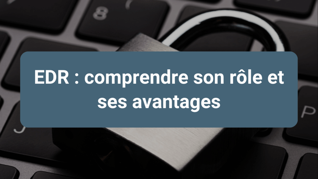 Protection avancée des terminaux grâce à une solution EDR