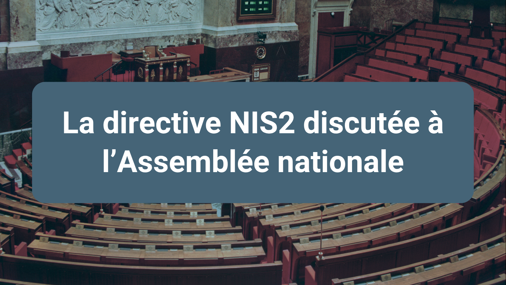 Transposition NIS 2 en France : retour du projet de lois à l'Assemblée nationale